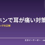 イヤホンで耳が痛い・疲れる原因と対策6つ｜長時間リスニングの正解は「使い分け」だった